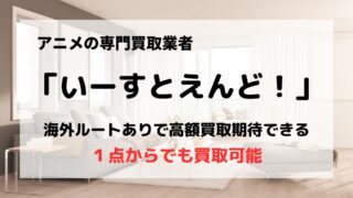 買取業者「いーすとえんど！」の口コミや評判は？/アニメDVDや声優グッズはお任せ