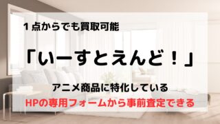 買取業者「いーすとえんど！」の口コミや評判は？/アニメDVDや声優グッズはお任せ