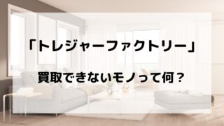 トレジャーファクトリーで買取できないものって何?/対処方法も紹介