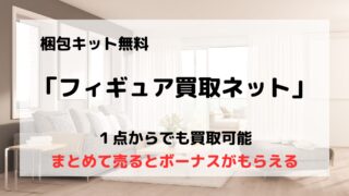 買取業者「フィギュア買取ネット」の口コミや評判は?/まとめて売るとボーナスがもらえる