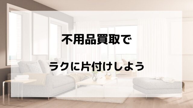 不用品買取でラクに片付けしよう