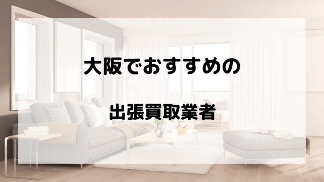 大阪でおすすめの出張買取業者