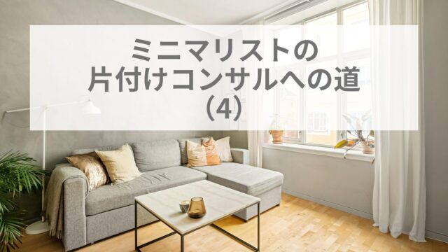ミニマリストの片付けコンサルへの道(4)