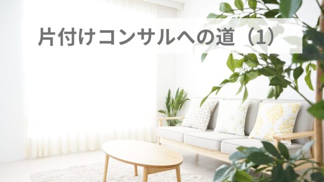 片付けコンサルへの道(1)