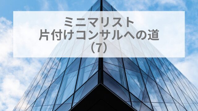 ミニマリストの片付けコンサルへの道(7)