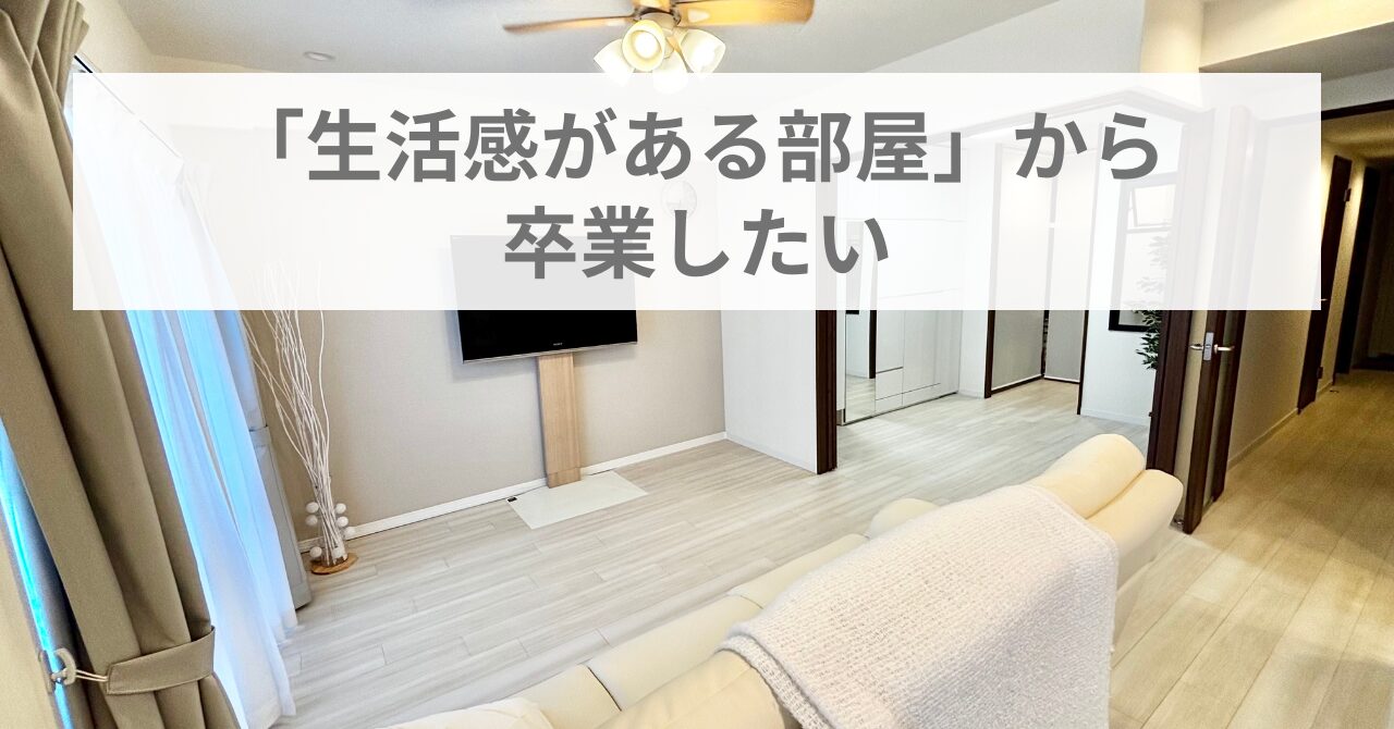 「生活感がある部屋」から 卒業したい